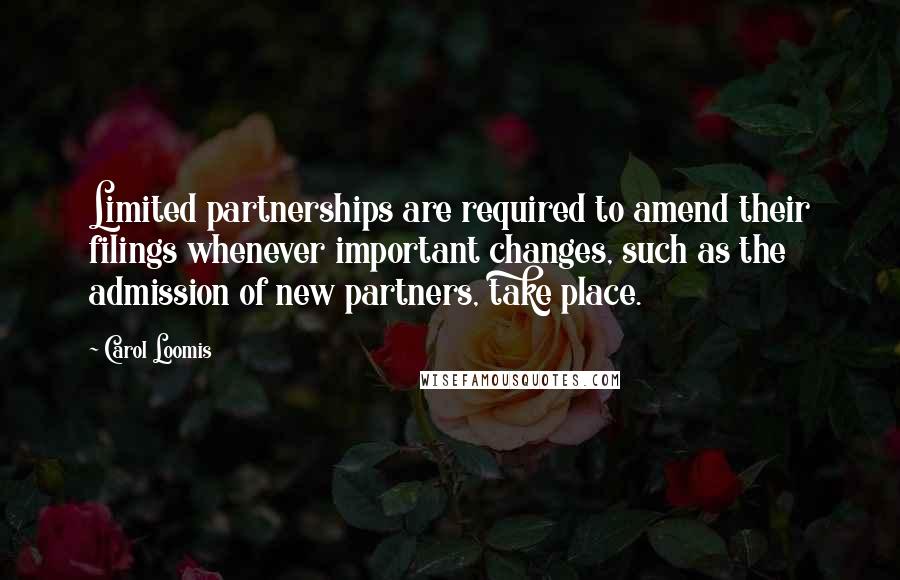 Carol Loomis Quotes: Limited partnerships are required to amend their filings whenever important changes, such as the admission of new partners, take place.