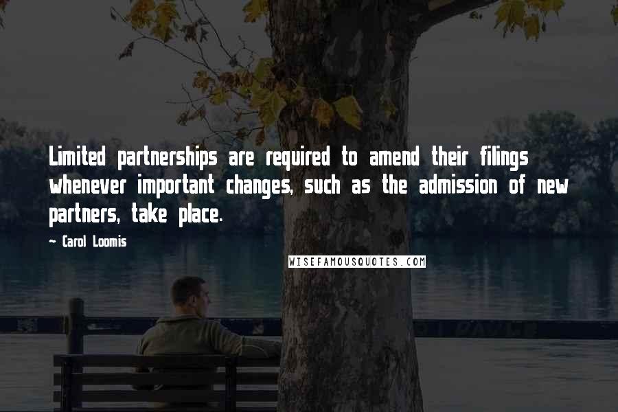 Carol Loomis Quotes: Limited partnerships are required to amend their filings whenever important changes, such as the admission of new partners, take place.