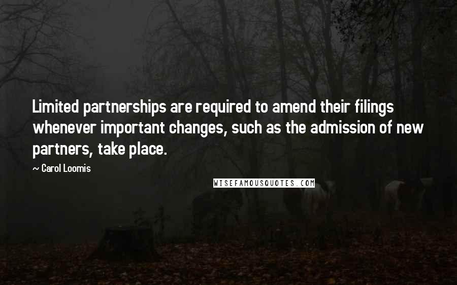 Carol Loomis Quotes: Limited partnerships are required to amend their filings whenever important changes, such as the admission of new partners, take place.