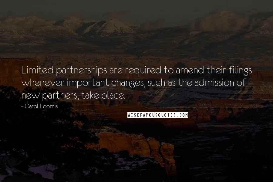 Carol Loomis Quotes: Limited partnerships are required to amend their filings whenever important changes, such as the admission of new partners, take place.