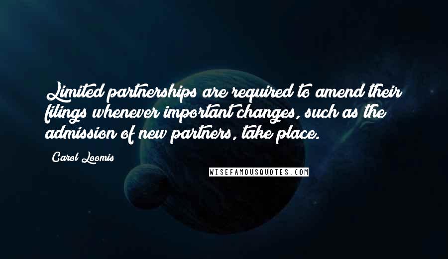 Carol Loomis Quotes: Limited partnerships are required to amend their filings whenever important changes, such as the admission of new partners, take place.