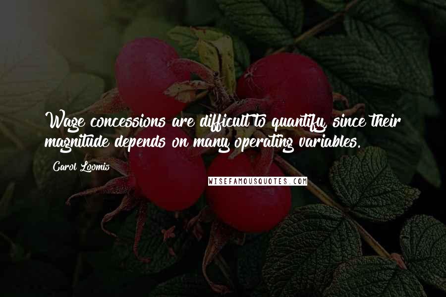 Carol Loomis Quotes: Wage concessions are difficult to quantify, since their magnitude depends on many operating variables.