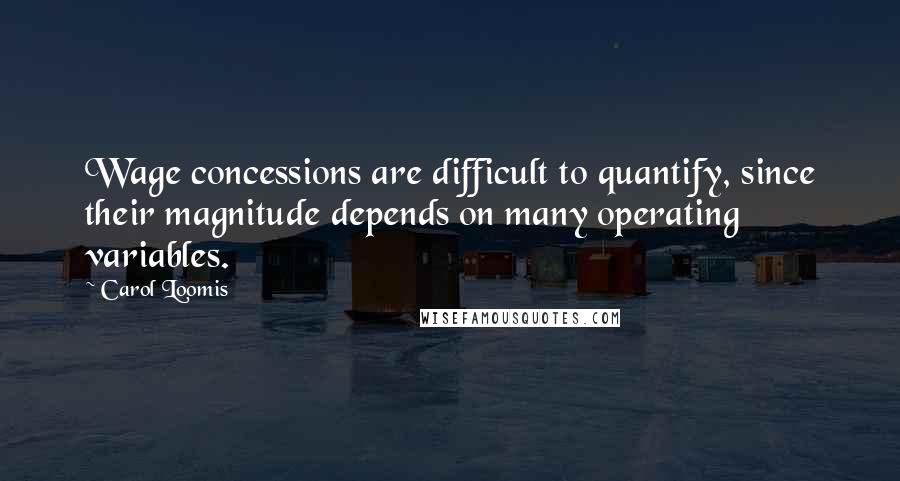 Carol Loomis Quotes: Wage concessions are difficult to quantify, since their magnitude depends on many operating variables.