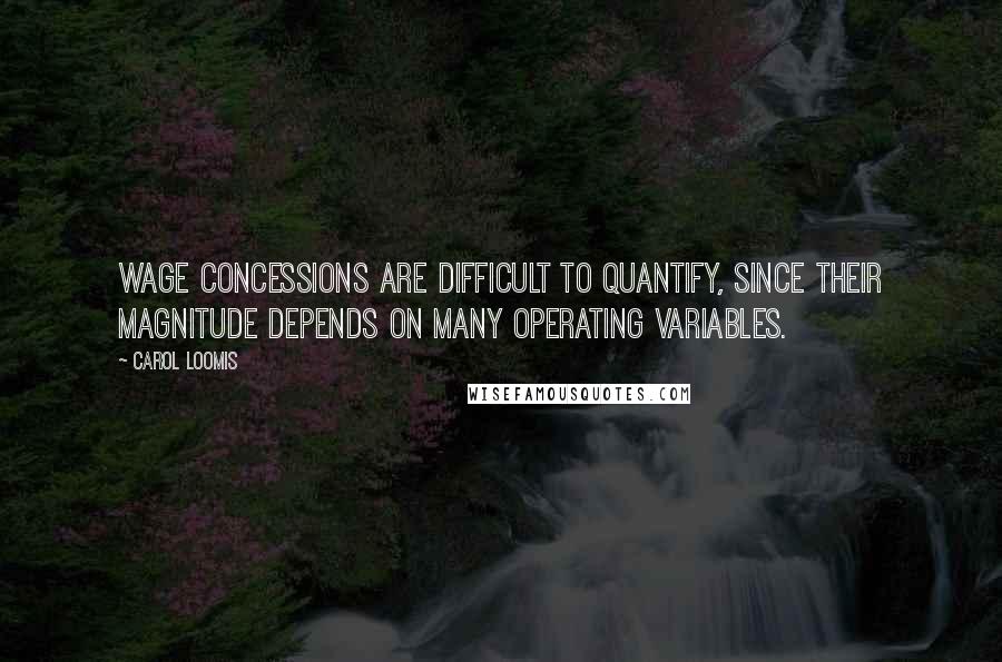 Carol Loomis Quotes: Wage concessions are difficult to quantify, since their magnitude depends on many operating variables.