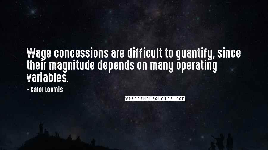 Carol Loomis Quotes: Wage concessions are difficult to quantify, since their magnitude depends on many operating variables.