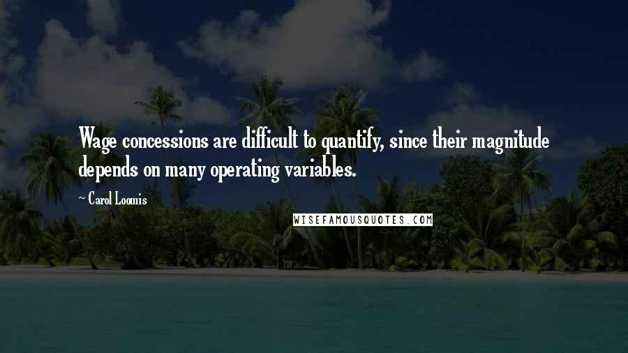 Carol Loomis Quotes: Wage concessions are difficult to quantify, since their magnitude depends on many operating variables.