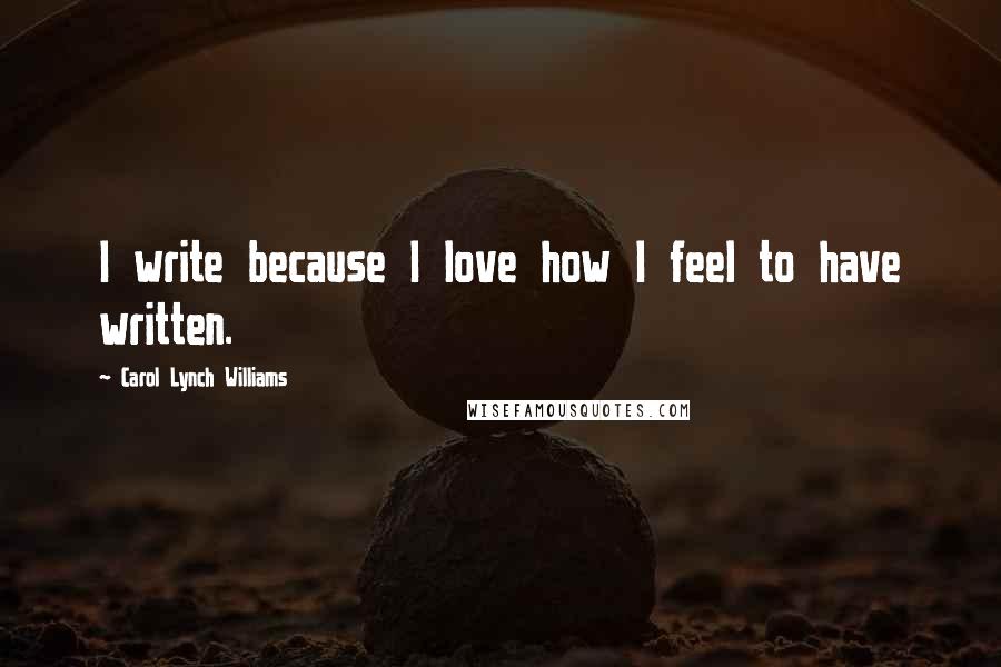 Carol Lynch Williams Quotes: I write because I love how I feel to have written.