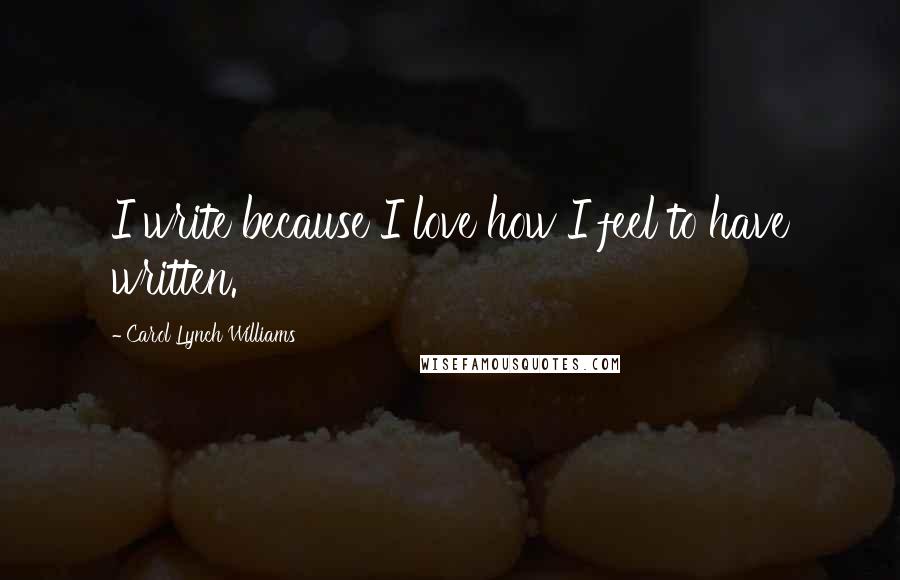 Carol Lynch Williams Quotes: I write because I love how I feel to have written.