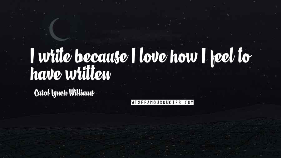 Carol Lynch Williams Quotes: I write because I love how I feel to have written.