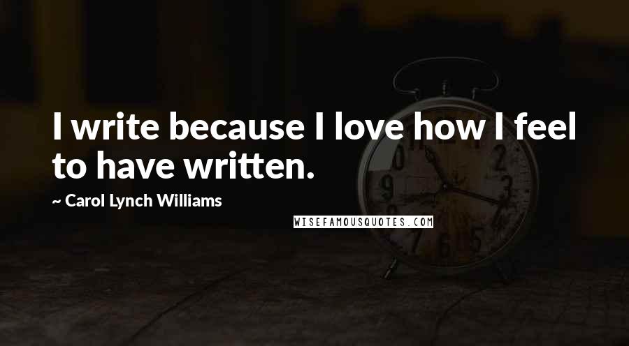 Carol Lynch Williams Quotes: I write because I love how I feel to have written.