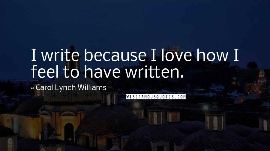 Carol Lynch Williams Quotes: I write because I love how I feel to have written.