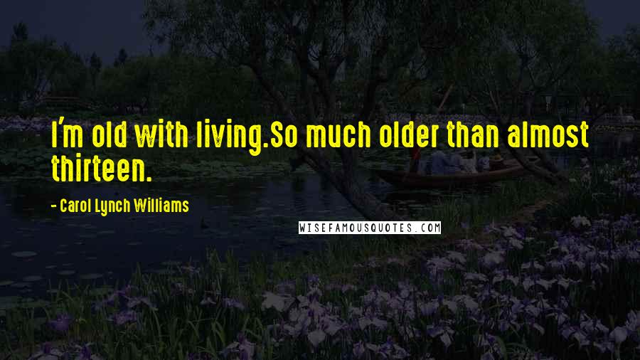 Carol Lynch Williams Quotes: I'm old with living.So much older than almost thirteen.