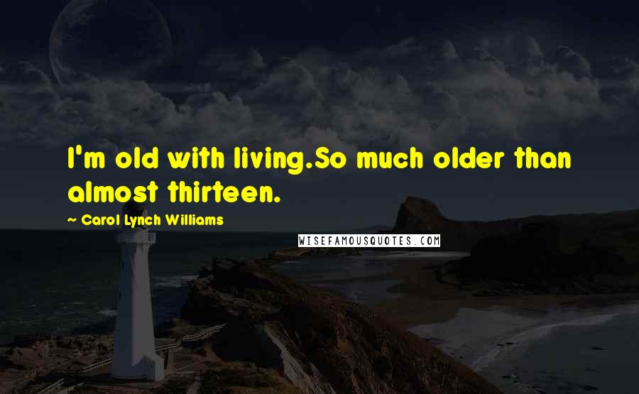 Carol Lynch Williams Quotes: I'm old with living.So much older than almost thirteen.