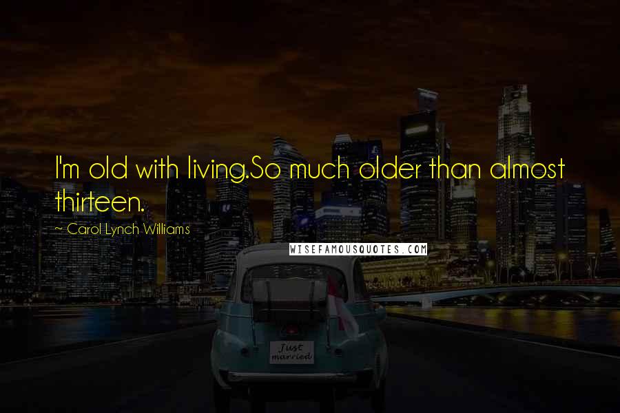 Carol Lynch Williams Quotes: I'm old with living.So much older than almost thirteen.