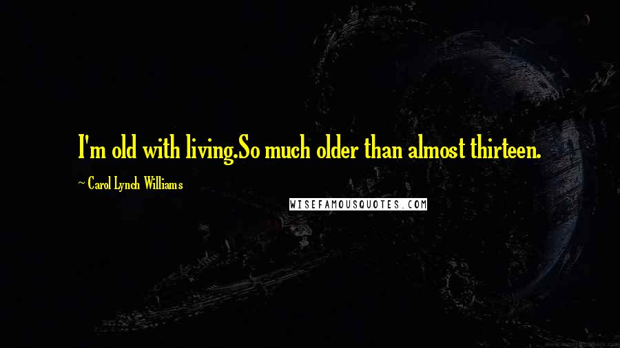 Carol Lynch Williams Quotes: I'm old with living.So much older than almost thirteen.