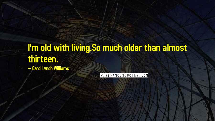 Carol Lynch Williams Quotes: I'm old with living.So much older than almost thirteen.