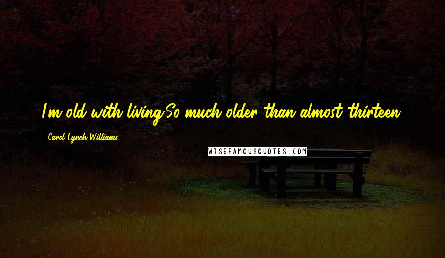 Carol Lynch Williams Quotes: I'm old with living.So much older than almost thirteen.