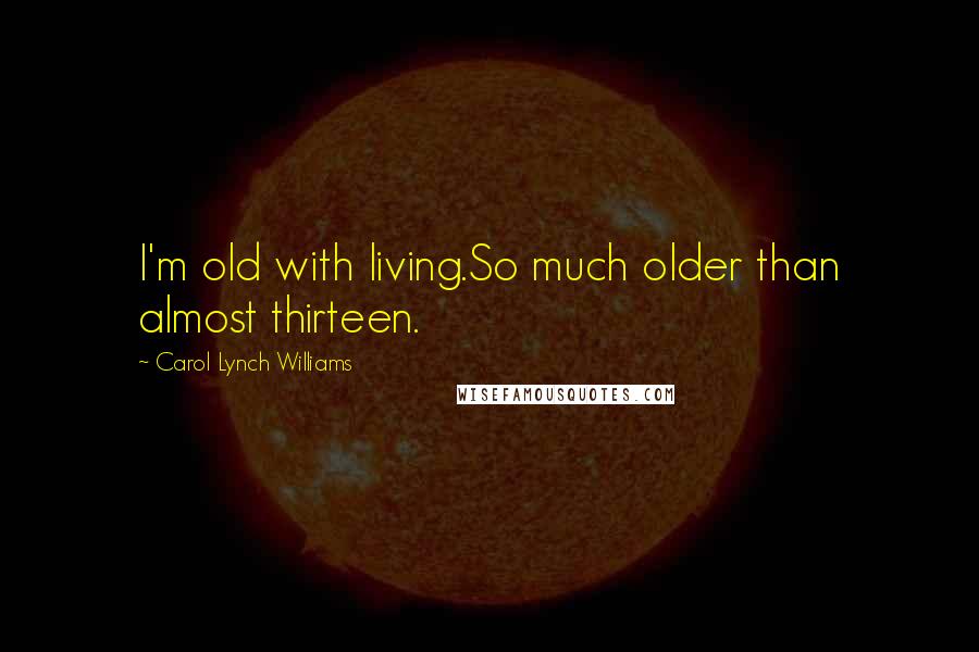 Carol Lynch Williams Quotes: I'm old with living.So much older than almost thirteen.