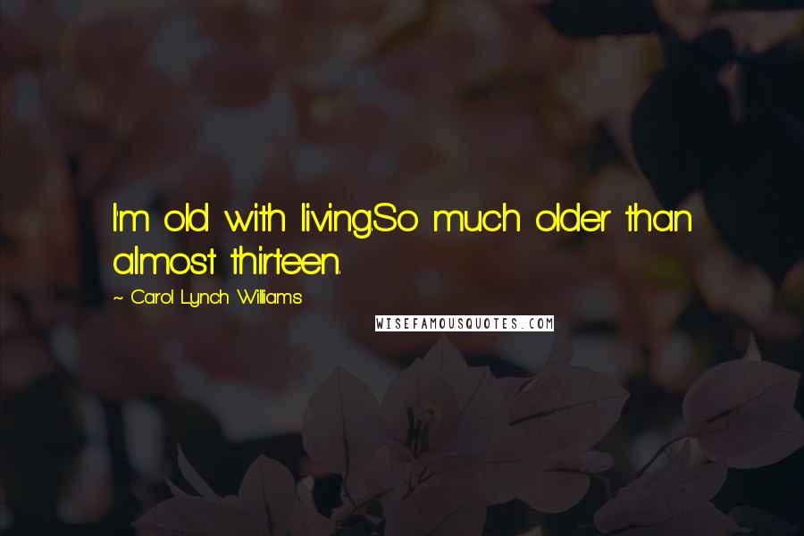 Carol Lynch Williams Quotes: I'm old with living.So much older than almost thirteen.