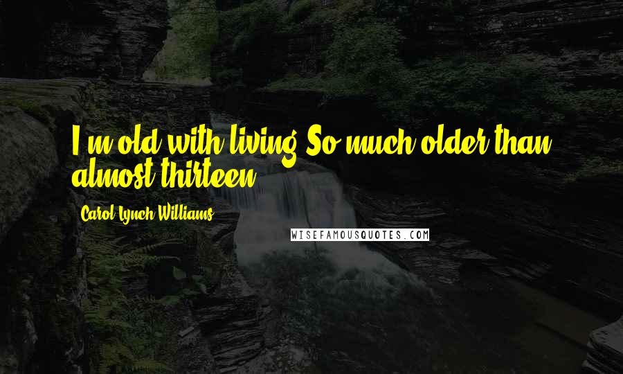 Carol Lynch Williams Quotes: I'm old with living.So much older than almost thirteen.