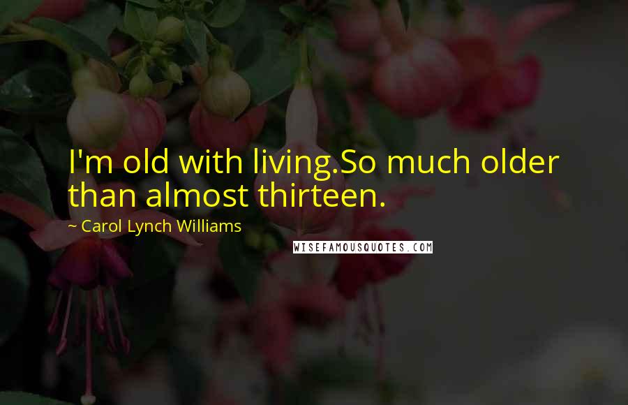 Carol Lynch Williams Quotes: I'm old with living.So much older than almost thirteen.