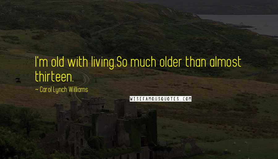 Carol Lynch Williams Quotes: I'm old with living.So much older than almost thirteen.
