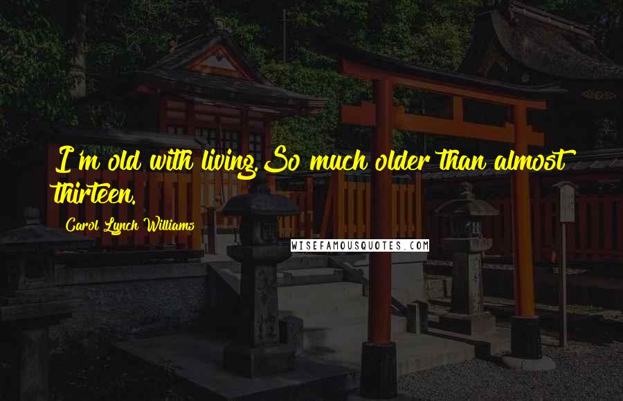 Carol Lynch Williams Quotes: I'm old with living.So much older than almost thirteen.