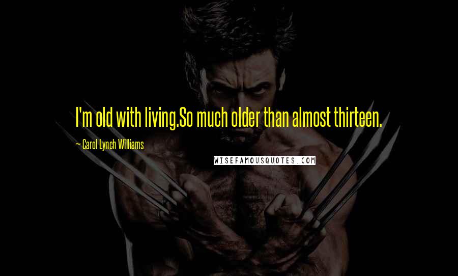 Carol Lynch Williams Quotes: I'm old with living.So much older than almost thirteen.