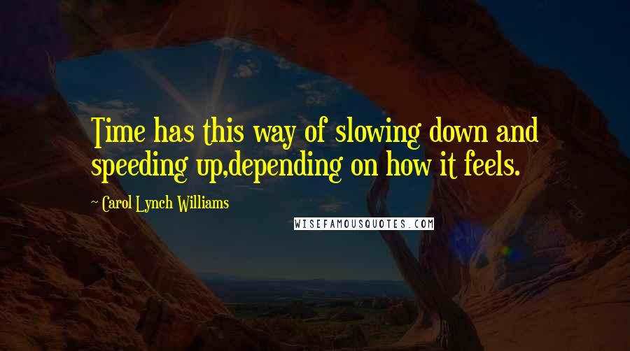 Carol Lynch Williams Quotes: Time has this way of slowing down and speeding up,depending on how it feels.