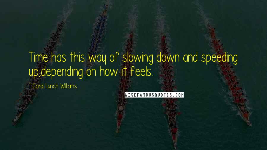 Carol Lynch Williams Quotes: Time has this way of slowing down and speeding up,depending on how it feels.