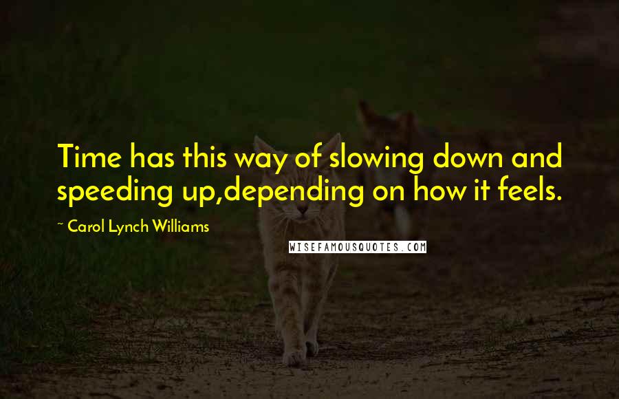 Carol Lynch Williams Quotes: Time has this way of slowing down and speeding up,depending on how it feels.