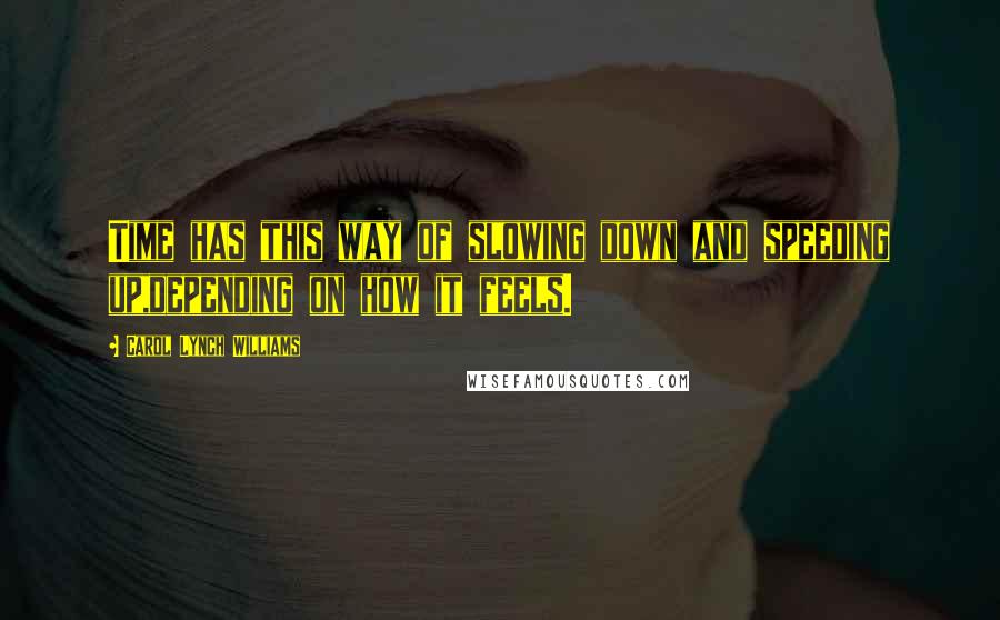 Carol Lynch Williams Quotes: Time has this way of slowing down and speeding up,depending on how it feels.