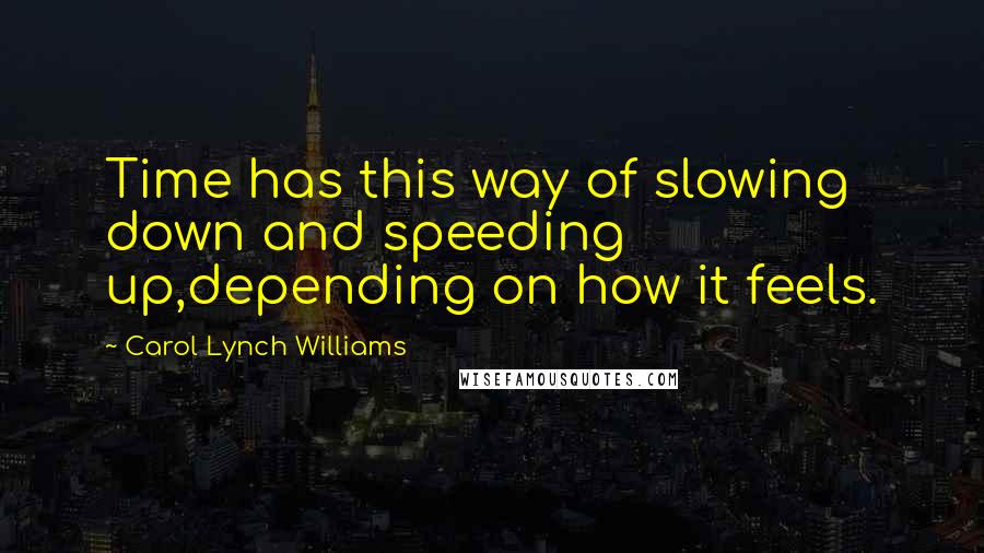 Carol Lynch Williams Quotes: Time has this way of slowing down and speeding up,depending on how it feels.