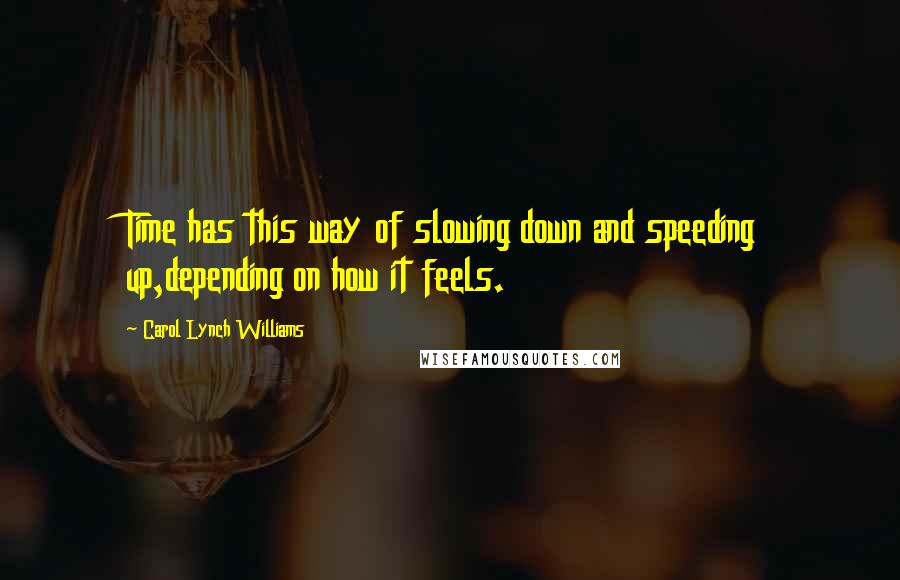 Carol Lynch Williams Quotes: Time has this way of slowing down and speeding up,depending on how it feels.