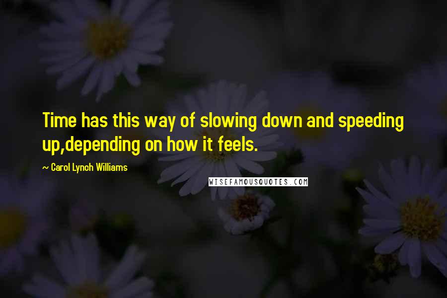 Carol Lynch Williams Quotes: Time has this way of slowing down and speeding up,depending on how it feels.