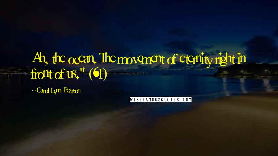 Carol Lynn Pearson Quotes: Ah, the ocean. The movement of eternity right in front of us." (61)