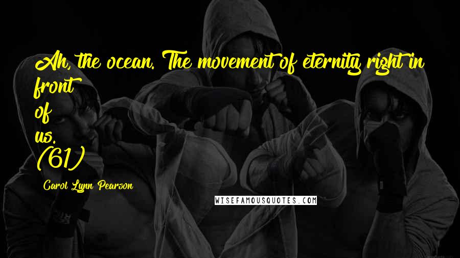 Carol Lynn Pearson Quotes: Ah, the ocean. The movement of eternity right in front of us." (61)