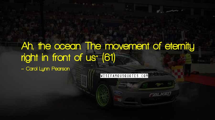 Carol Lynn Pearson Quotes: Ah, the ocean. The movement of eternity right in front of us." (61)