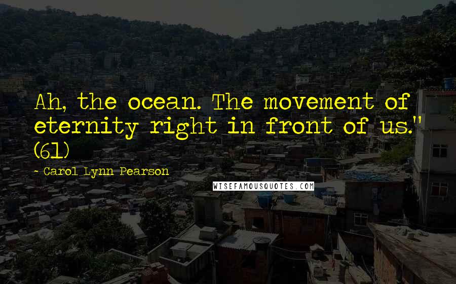 Carol Lynn Pearson Quotes: Ah, the ocean. The movement of eternity right in front of us." (61)