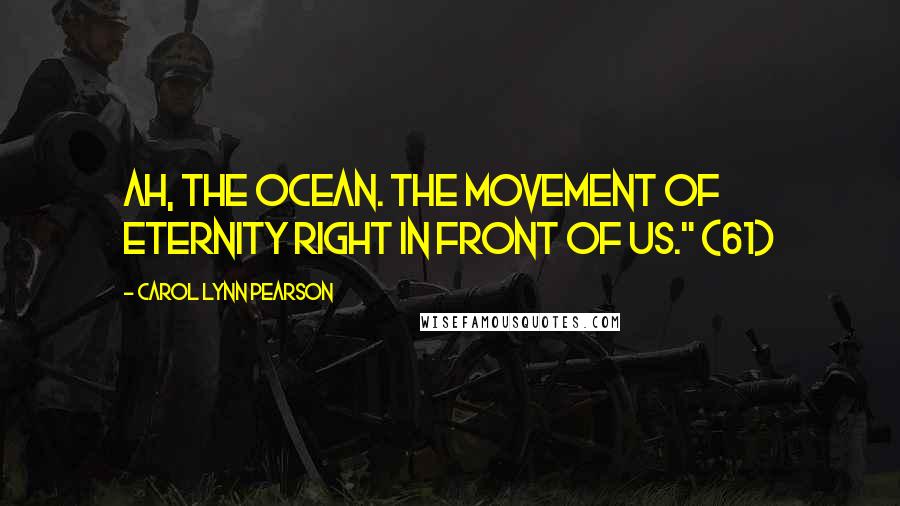 Carol Lynn Pearson Quotes: Ah, the ocean. The movement of eternity right in front of us." (61)