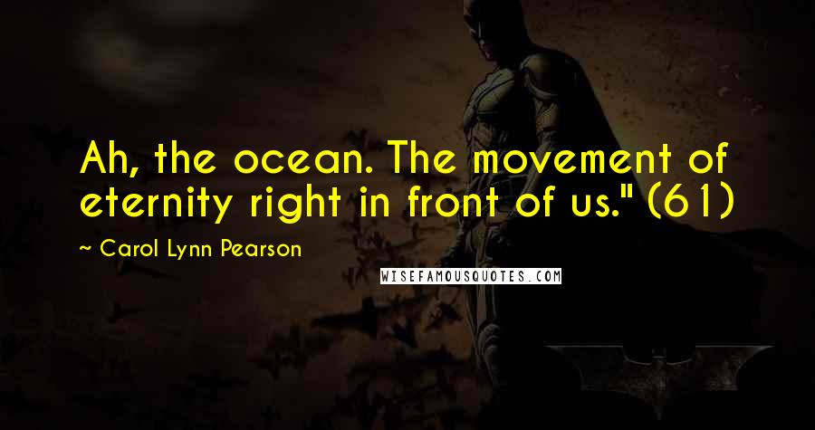 Carol Lynn Pearson Quotes: Ah, the ocean. The movement of eternity right in front of us." (61)