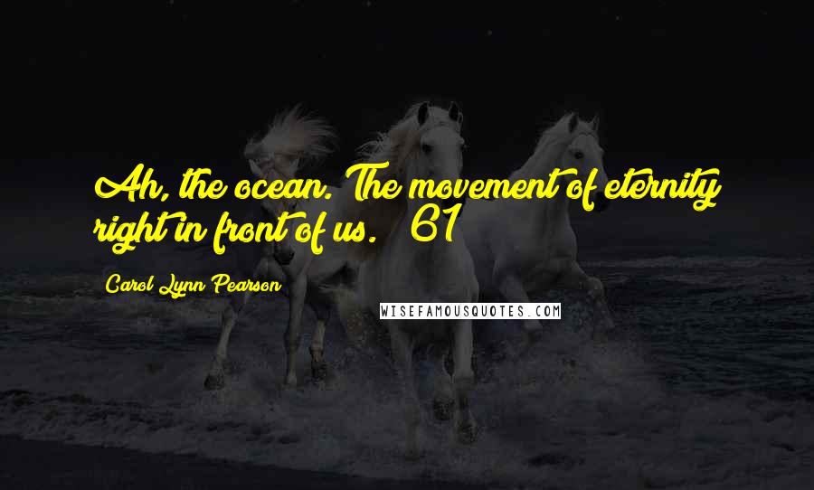 Carol Lynn Pearson Quotes: Ah, the ocean. The movement of eternity right in front of us." (61)