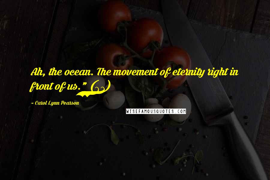 Carol Lynn Pearson Quotes: Ah, the ocean. The movement of eternity right in front of us." (61)