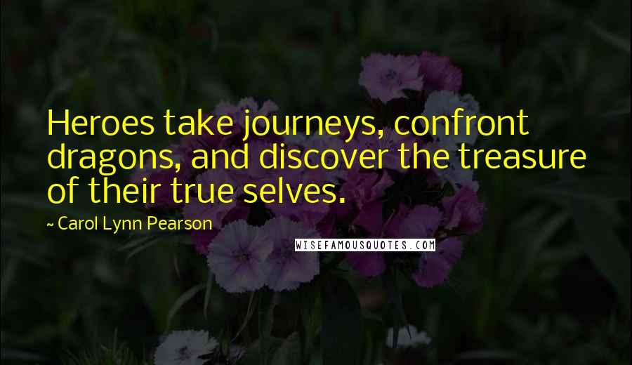 Carol Lynn Pearson Quotes: Heroes take journeys, confront dragons, and discover the treasure of their true selves.