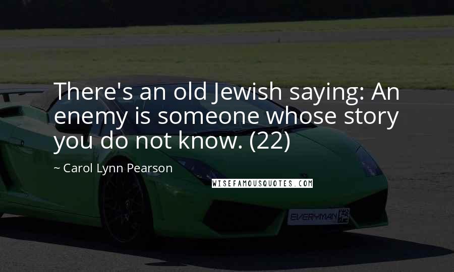 Carol Lynn Pearson Quotes: There's an old Jewish saying: An enemy is someone whose story you do not know. (22)