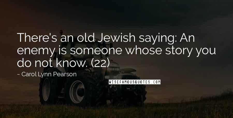 Carol Lynn Pearson Quotes: There's an old Jewish saying: An enemy is someone whose story you do not know. (22)