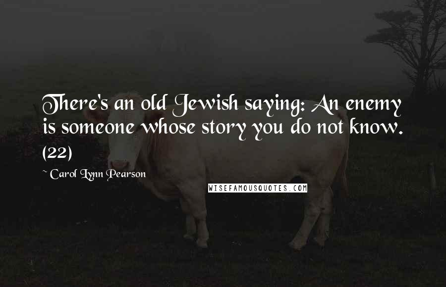 Carol Lynn Pearson Quotes: There's an old Jewish saying: An enemy is someone whose story you do not know. (22)