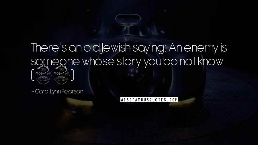 Carol Lynn Pearson Quotes: There's an old Jewish saying: An enemy is someone whose story you do not know. (22)