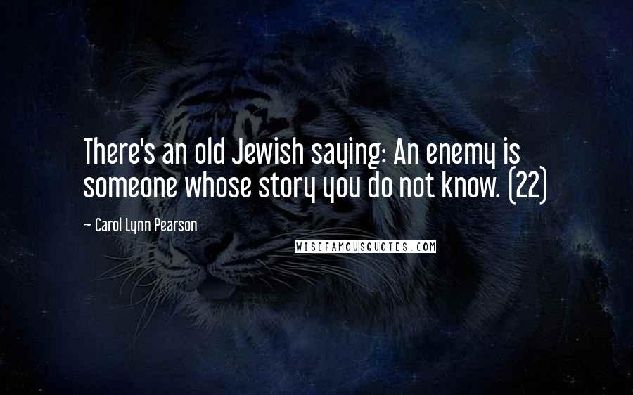 Carol Lynn Pearson Quotes: There's an old Jewish saying: An enemy is someone whose story you do not know. (22)