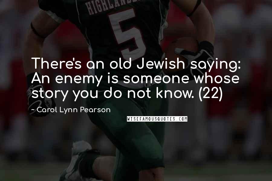 Carol Lynn Pearson Quotes: There's an old Jewish saying: An enemy is someone whose story you do not know. (22)